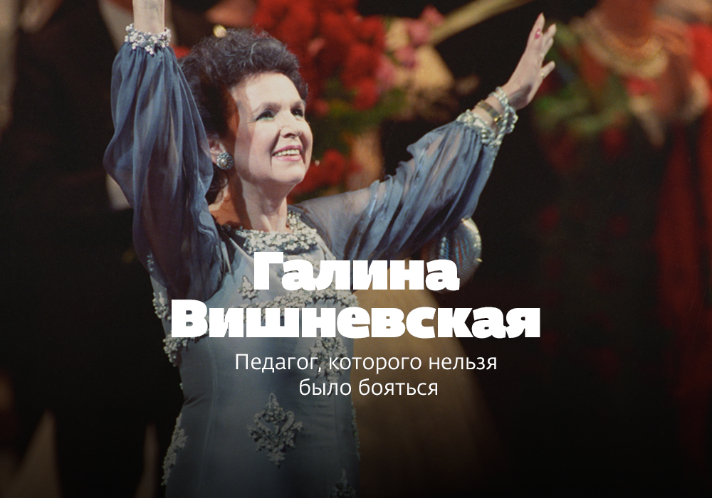 Галина Вишневская – педагог, которого нельзя было бояться Галина Вишневская – педагог, которого нельзя было бояться