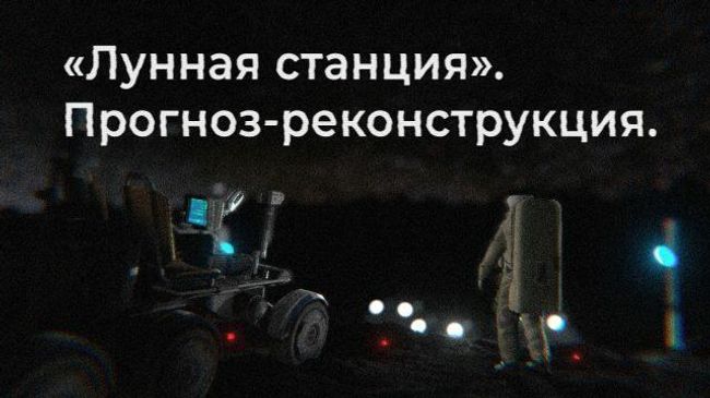 Лунная станция 2038 года. Прогноз-реконструкция в виртуальной реальности Лунная станция 2038 года. Прогноз-реконструкция в виртуальной реальности