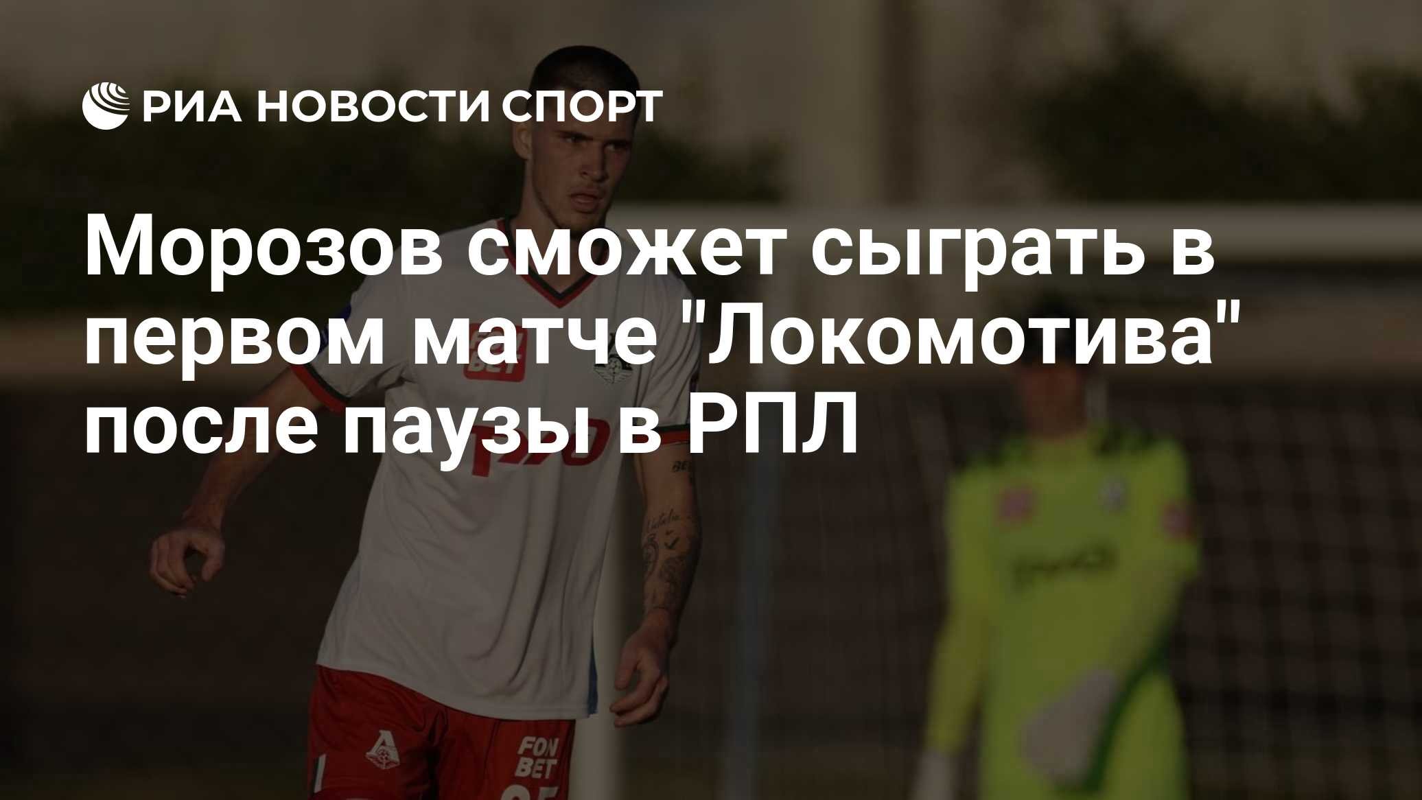 Морозов сможет сыграть в первом матче "Локомотива" после паузы в РПЛ