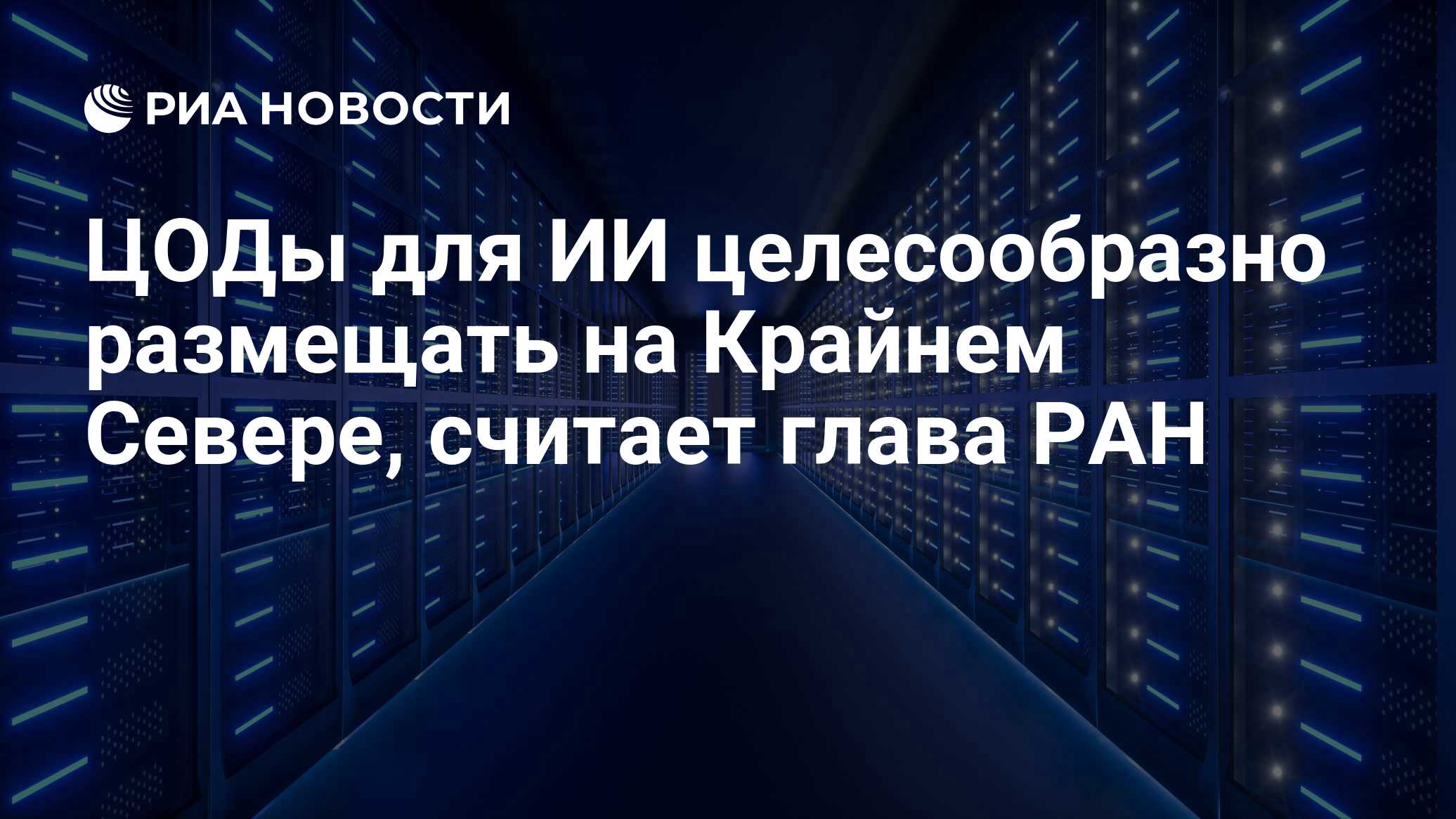 ЦОДы для ИИ целесообразно размещать на Крайнем Севере, считает глава РАН