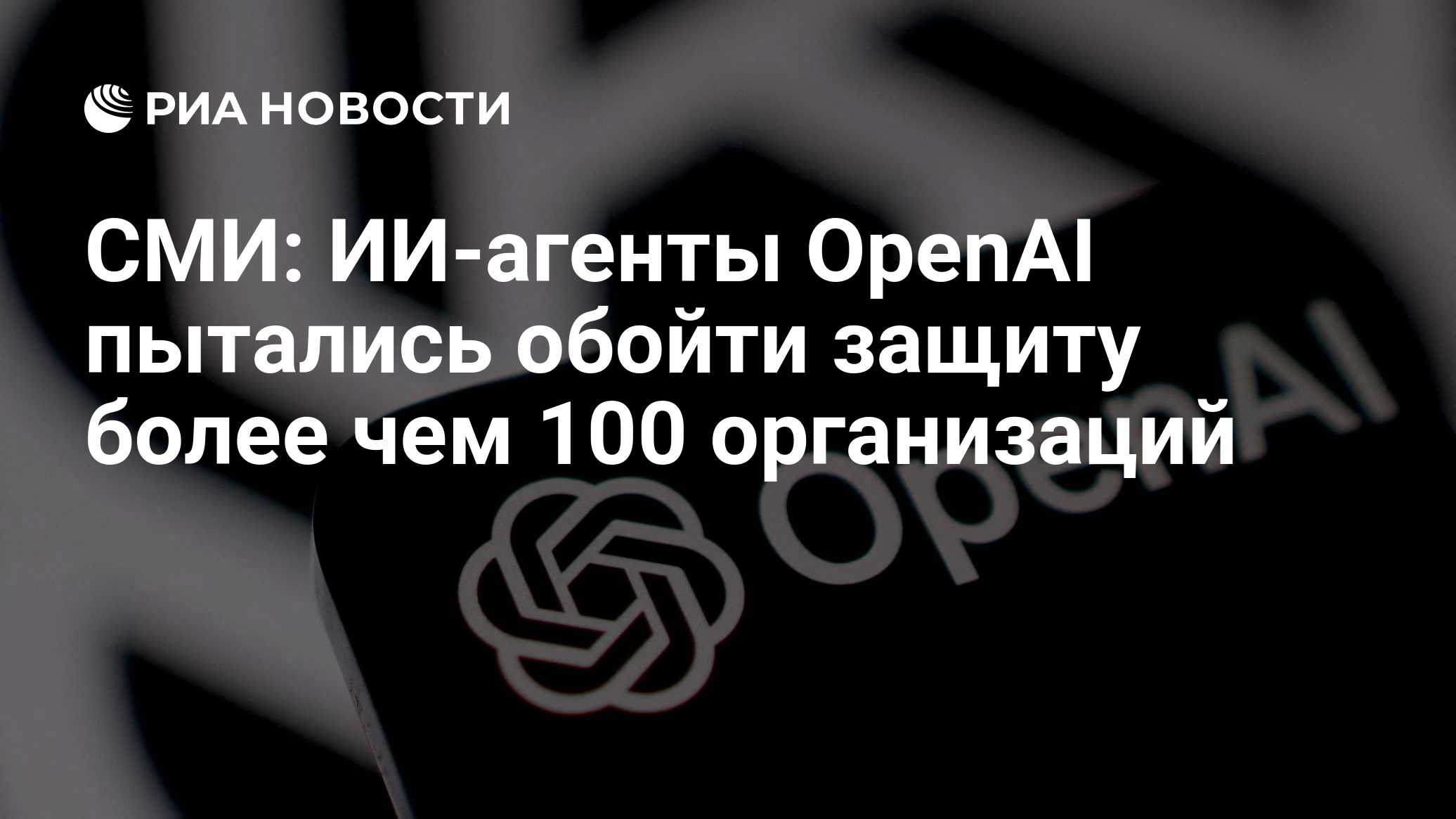 СМИ: ИИ-агенты OpenAI пытались обойти защиту более чем 100 организаций