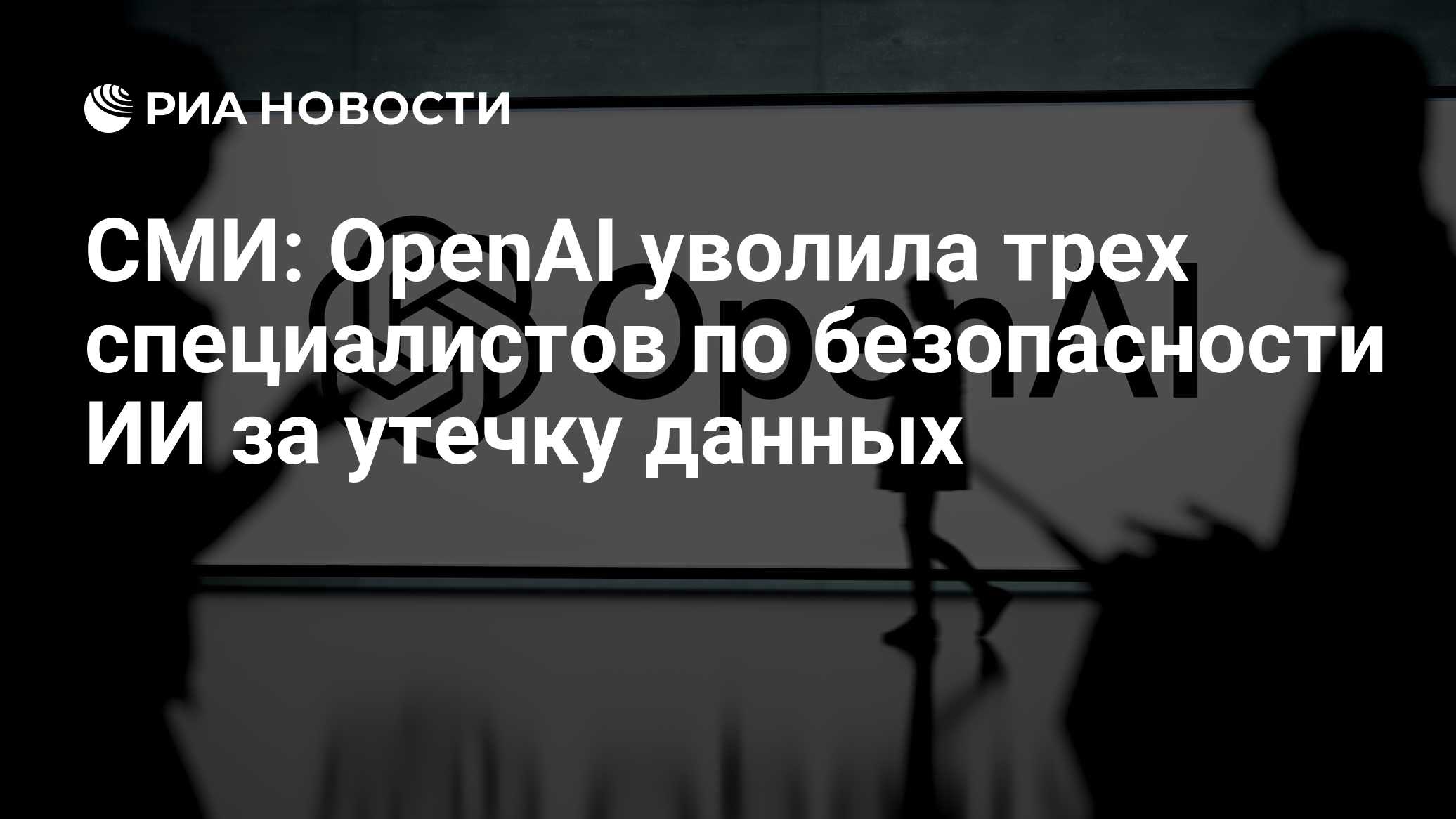 СМИ: OpenAI уволила трех специалистов по безопасности ИИ за утечку данных