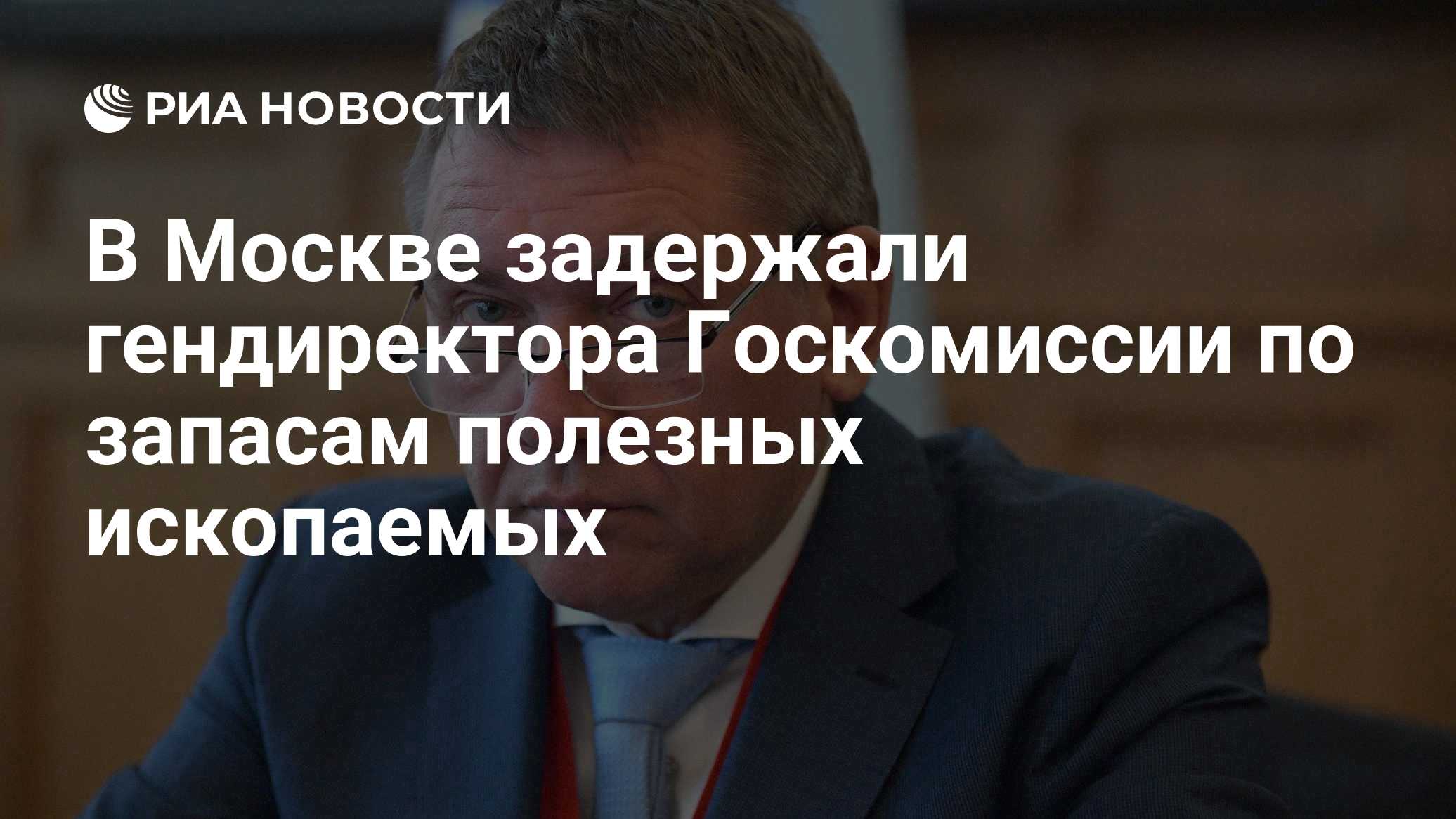 В Москве задержали гендиректора Госкомиссии по запасам полезных ископаемых