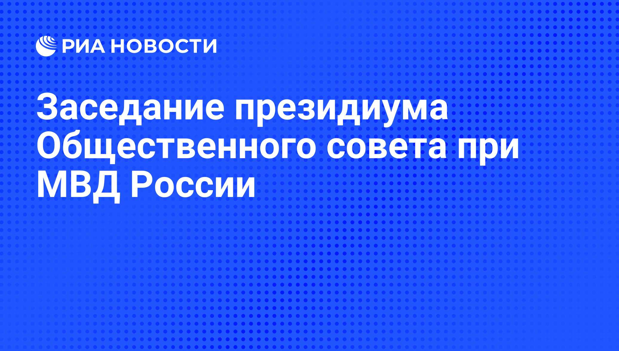 Заседание президиума Общественного совета при МВД России