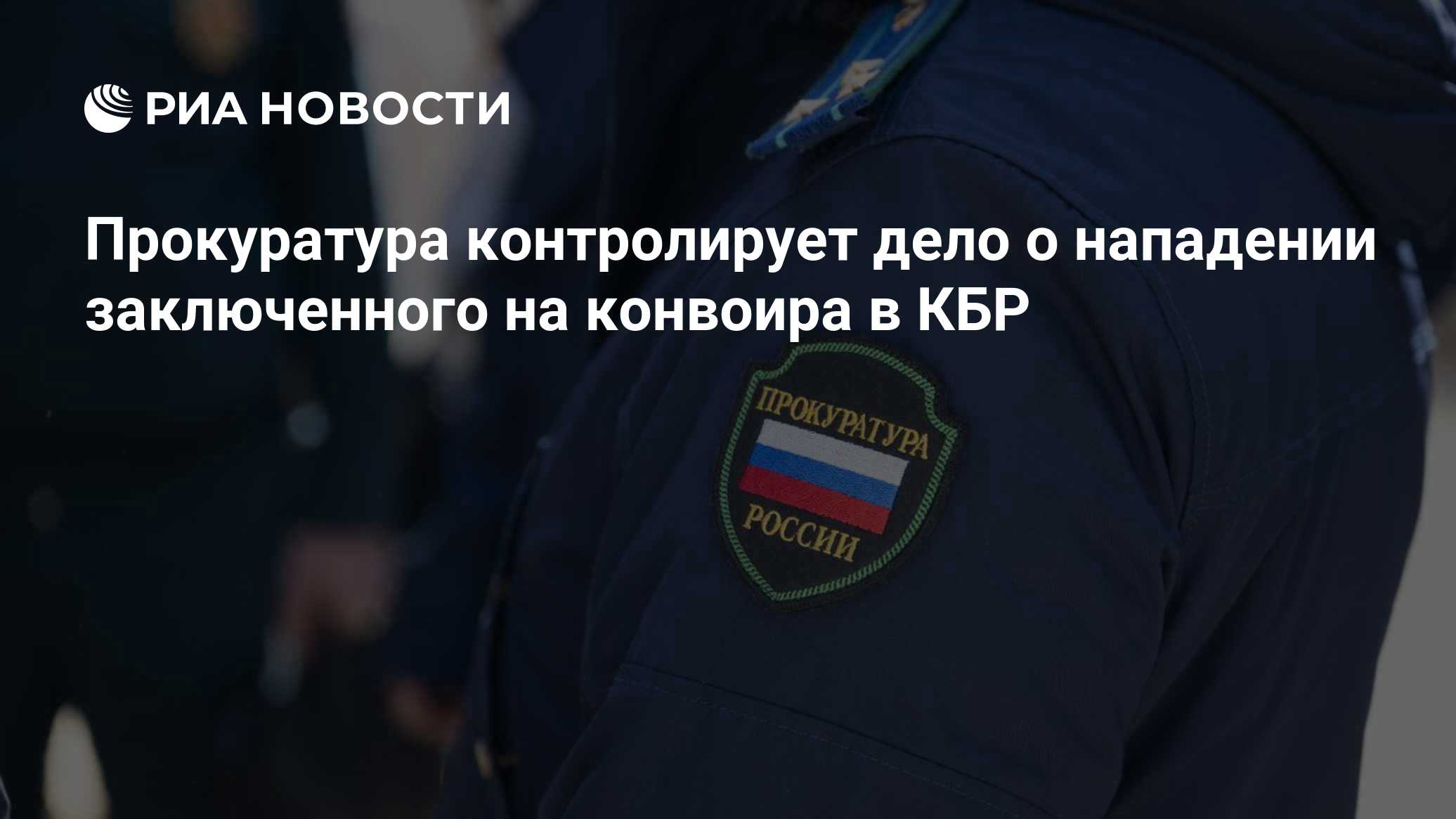 Прокуратура контролирует дело о нападении заключенного на конвоира в КБР