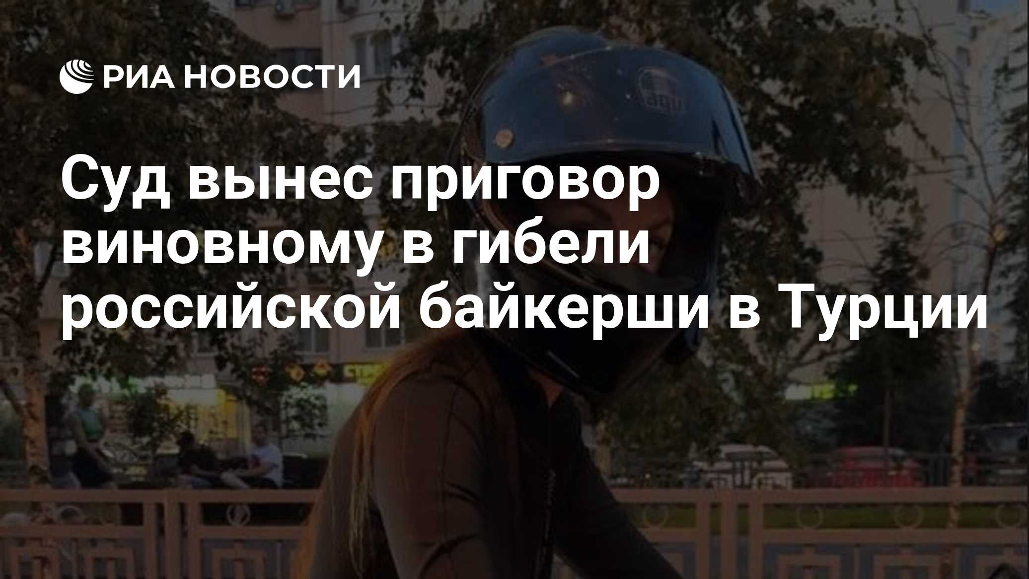 Суд вынес приговор виновному в гибели российской байкерши в Турции