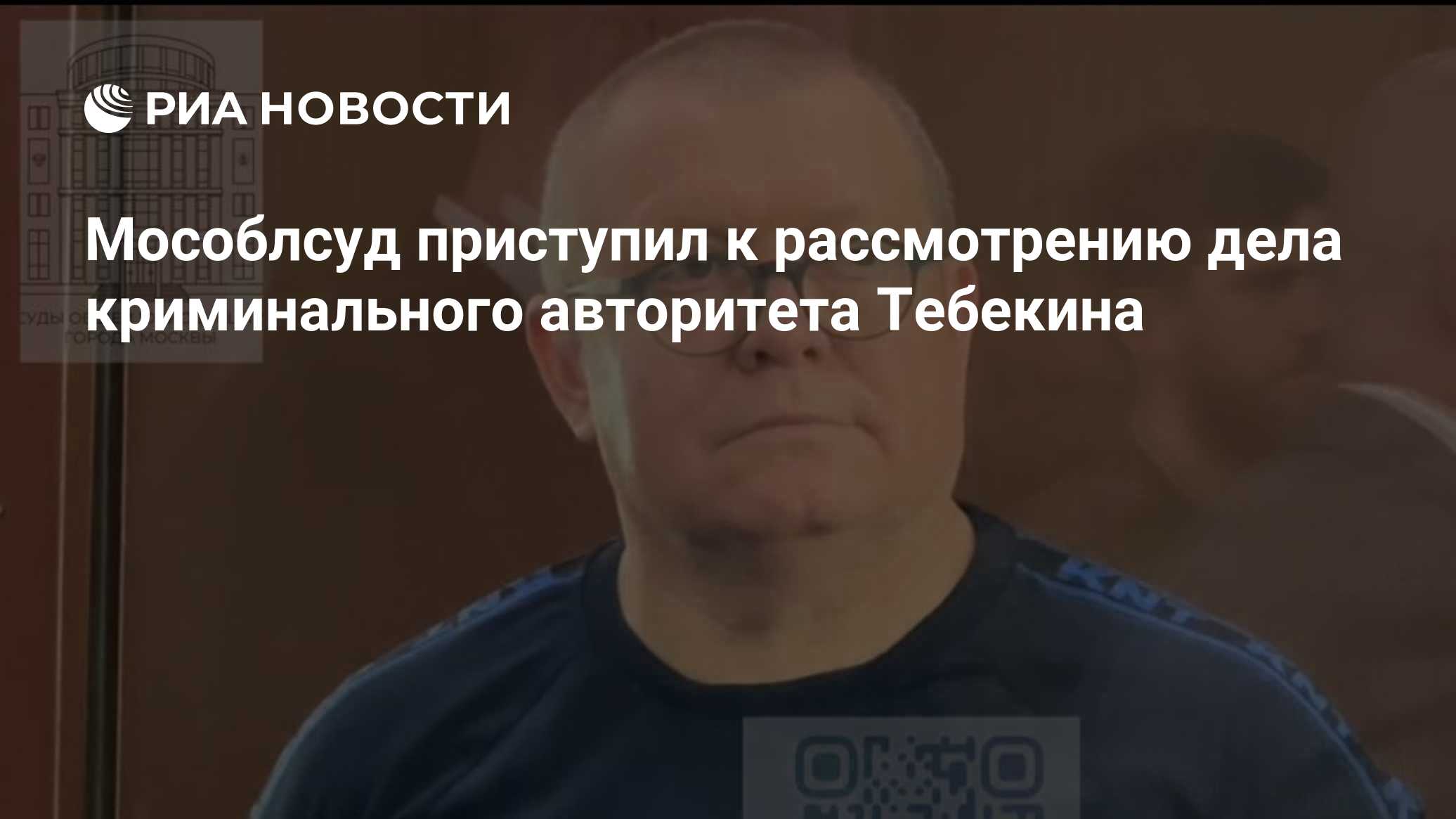 Мособлсуд приступил к рассмотрению дела криминального авторитета Тебекина