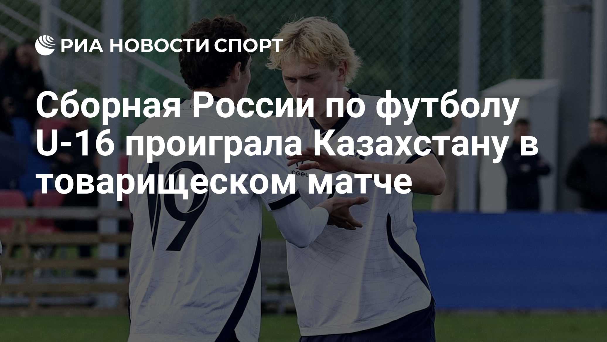 Сборная России по футболу U-16 проиграла Казахстану в товарищеском матче