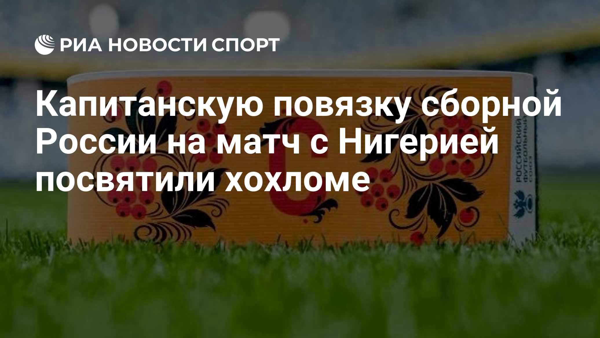 Капитанскую повязку сборной России на матч с Нигерией посвятили хохломе