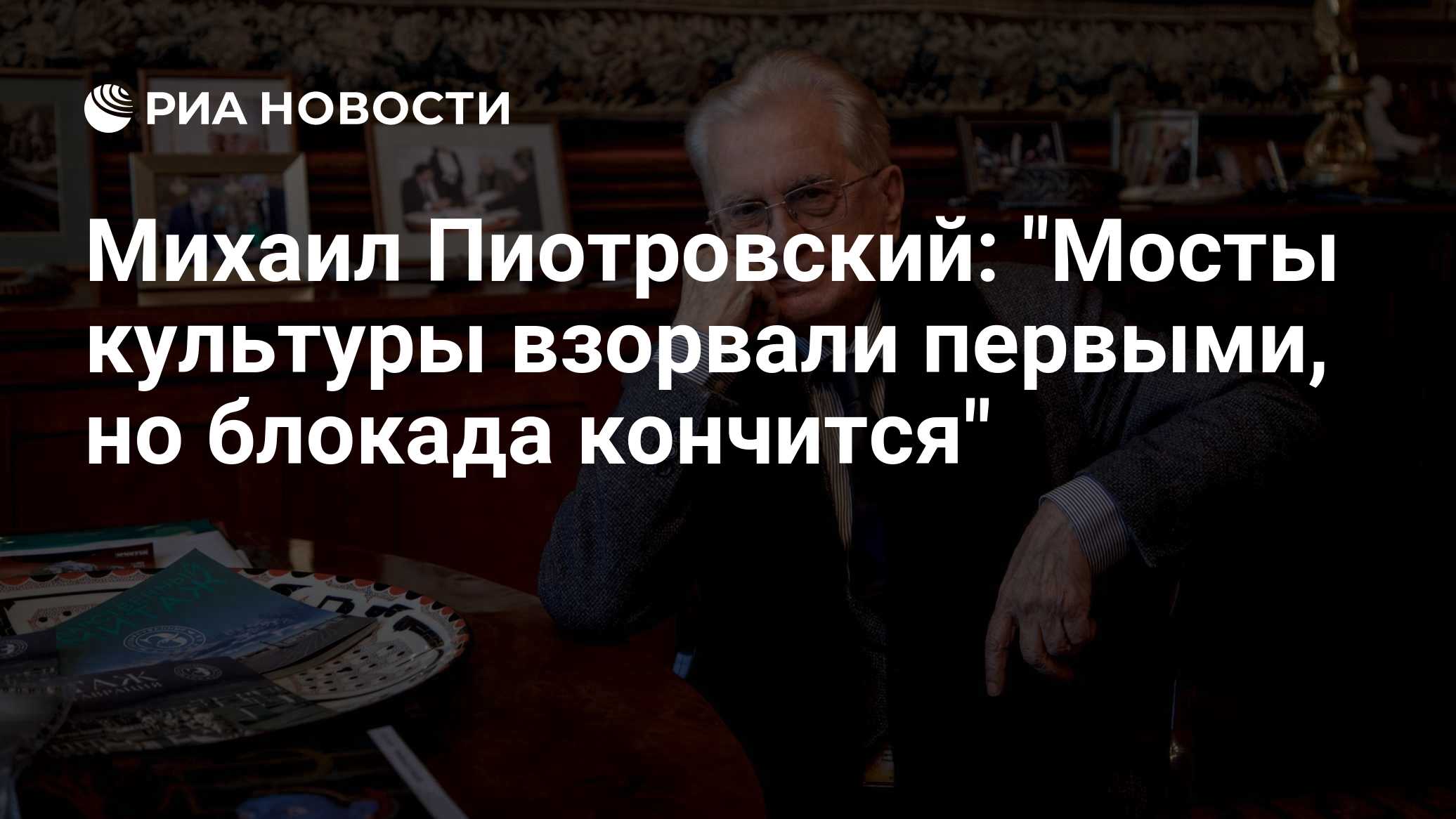 Михаил Пиотровский: "Мосты культуры взорвали первыми, но блокада кончится"