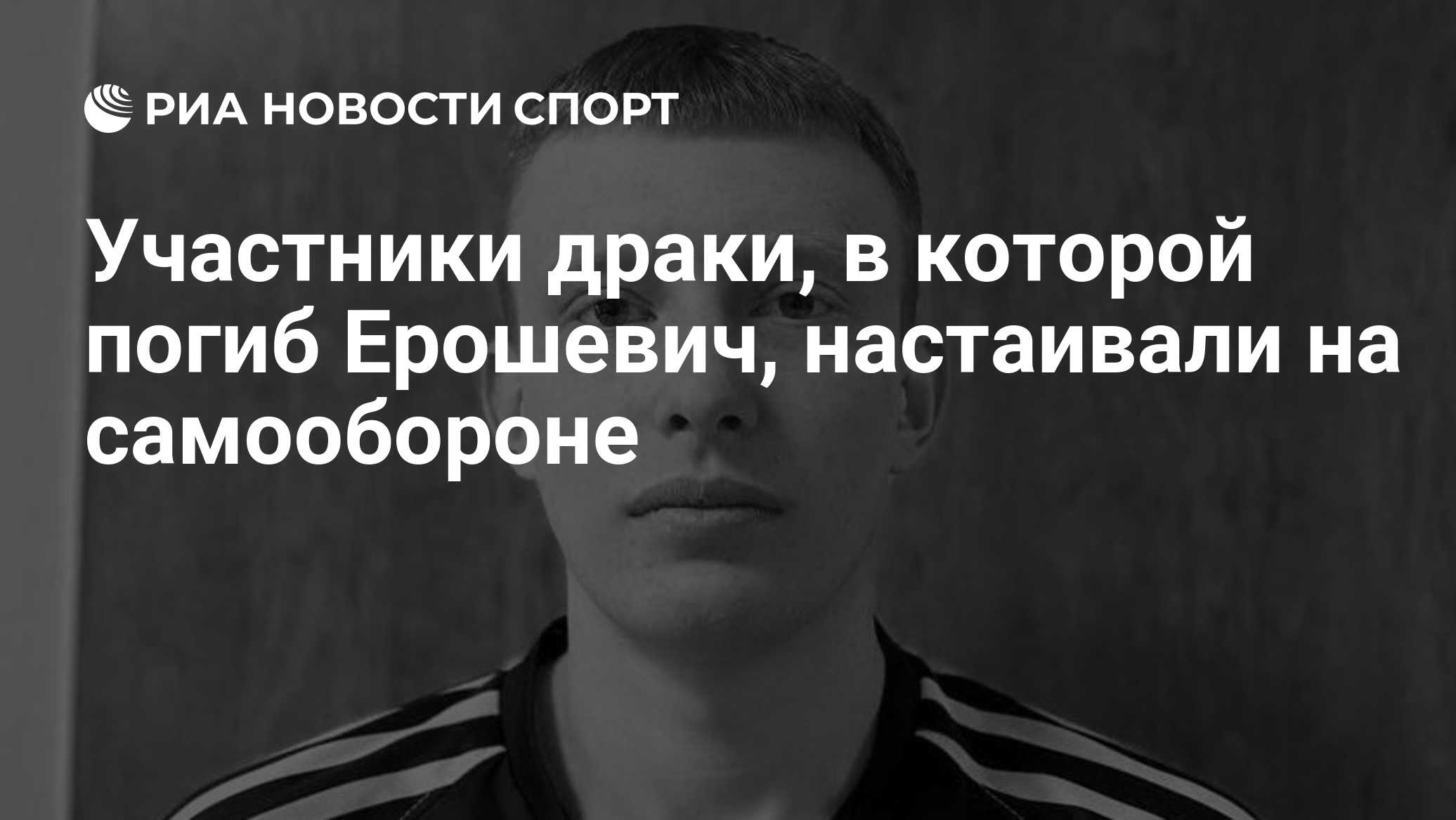 Участники драки, в которой погиб Ерошевич, настаивали на самообороне