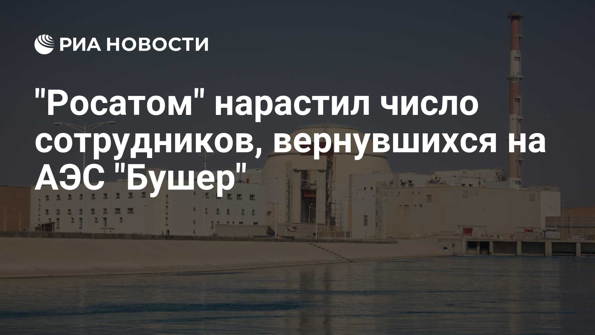 "Росатом" нарастил число сотрудников, вернувшихся на АЭС "Бушер"