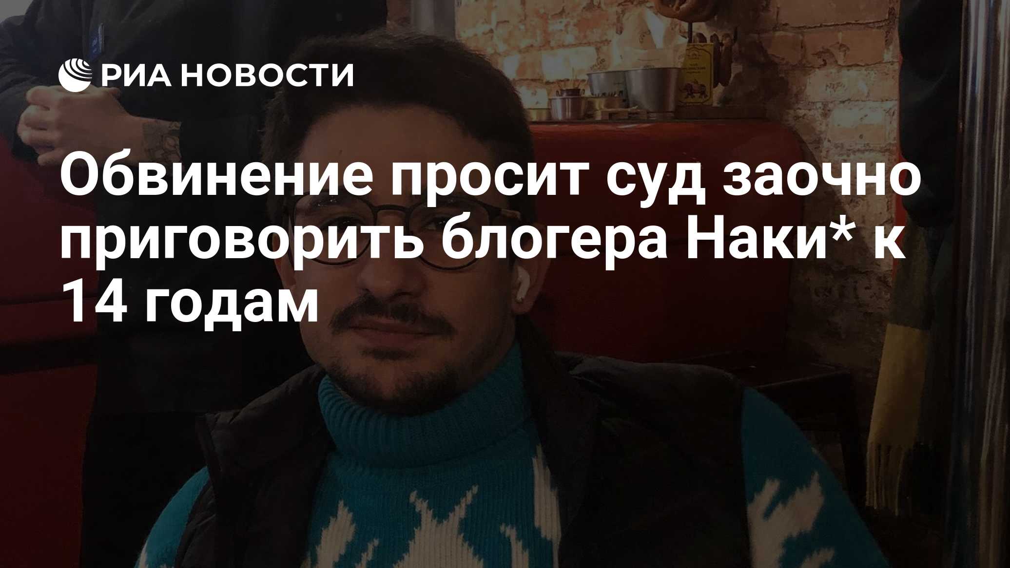 Обвинение просит суд заочно приговорить блогера Наки* к 14 годам