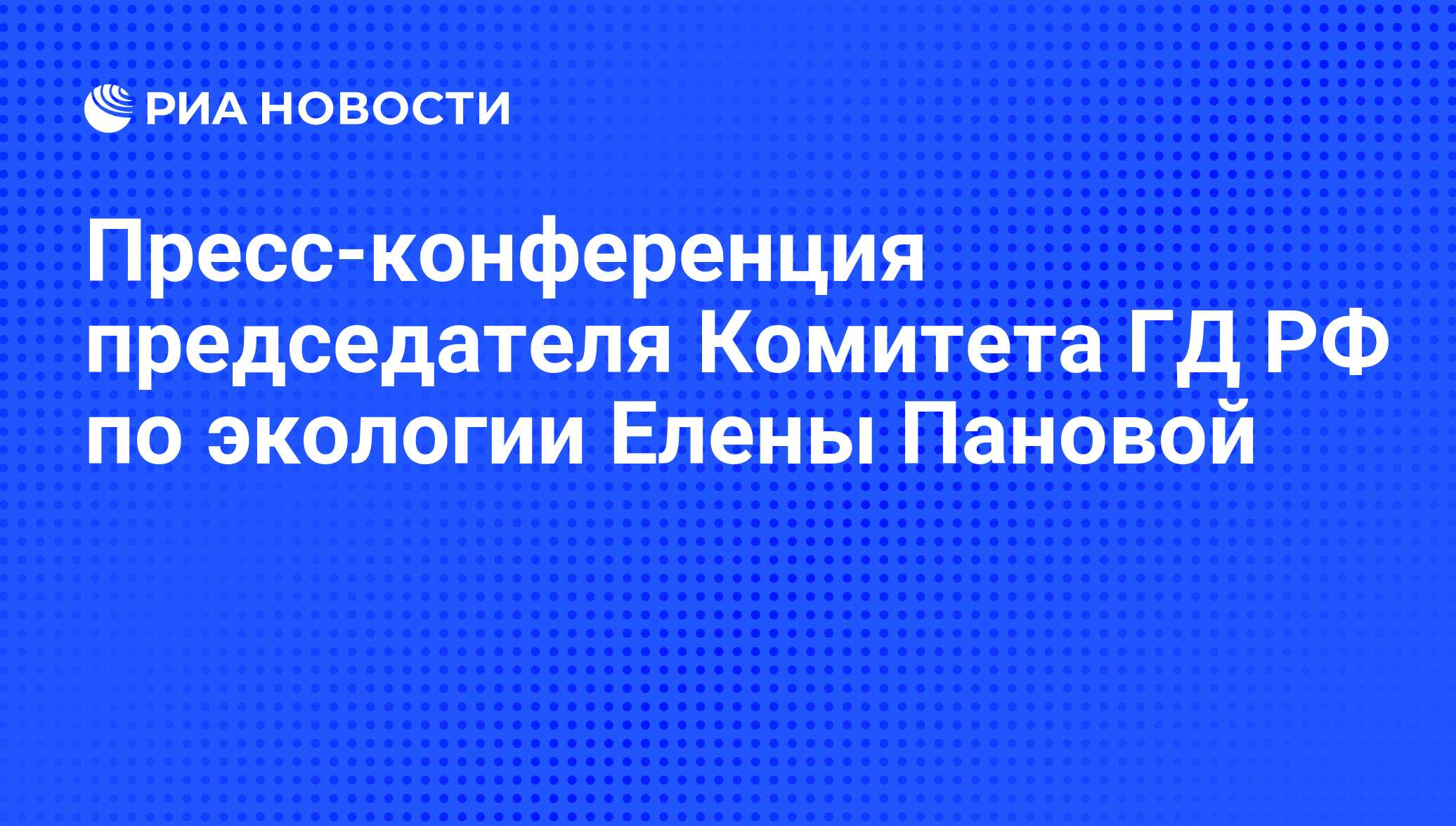 Пресс-конференция председателя Комитета ГД РФ по экологии Елены Пановой