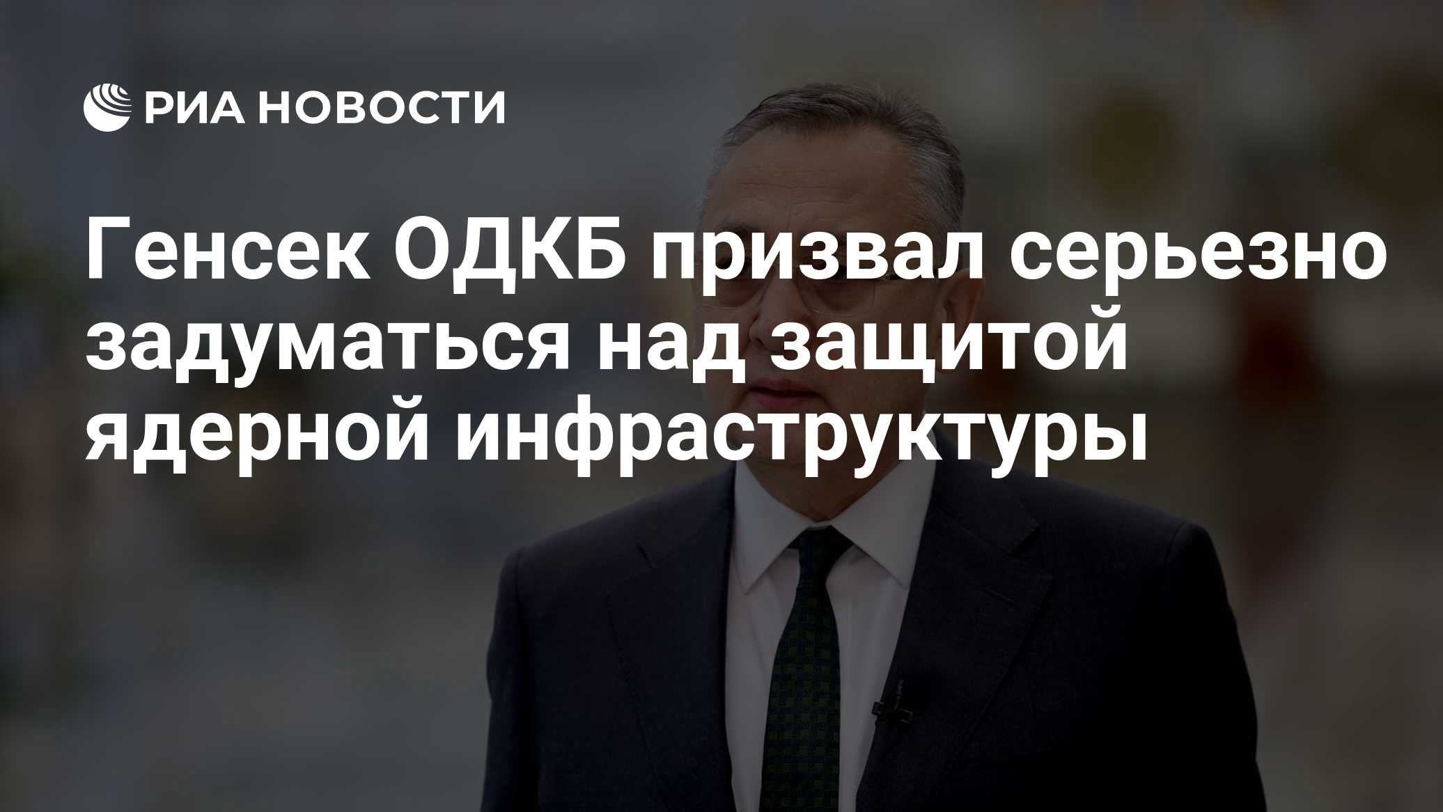 Генсек ОДКБ призвал серьезно задуматься над защитой ядерной инфраструктуры