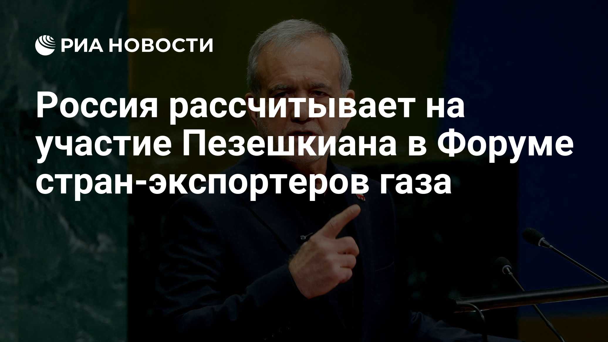 Россия рассчитывает на участие Пезешкиана в Форуме стран-экспортеров газа