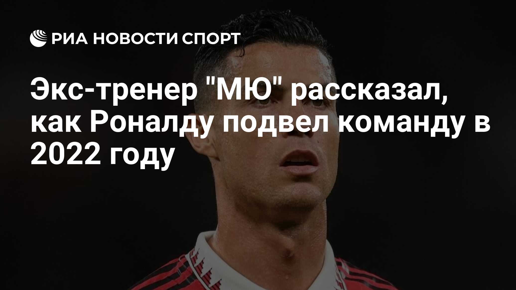 Экс-тренер "МЮ" рассказал, как Роналду подвел команду в 2022 году