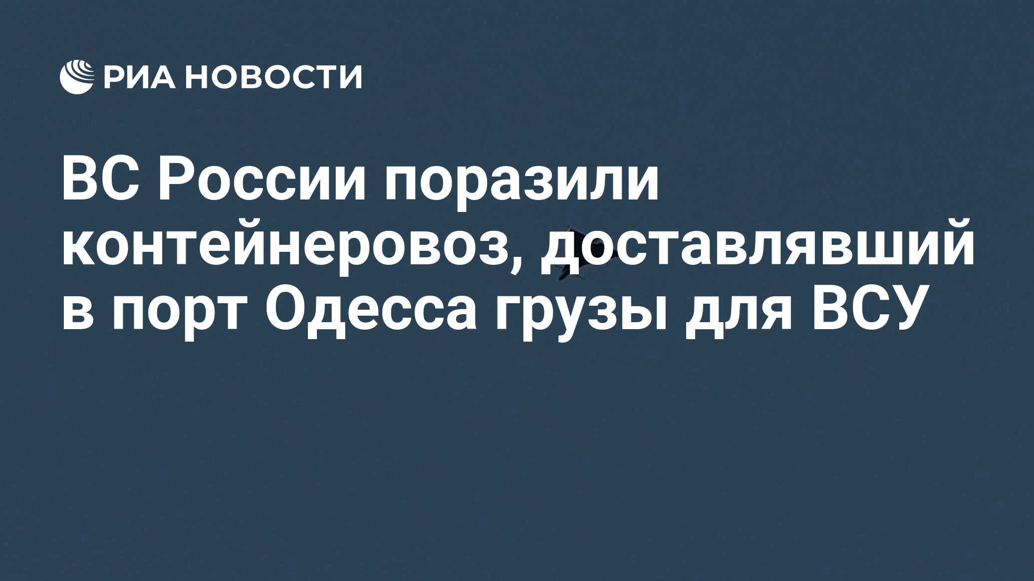 ВС России поразили контейнеровоз, доставлявший в порт Одесса грузы для ВСУ