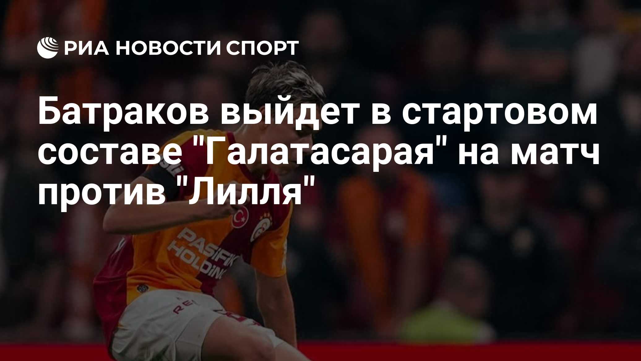 Батраков выйдет в стартовом составе "Галатасарая" на матч против "Лилля"