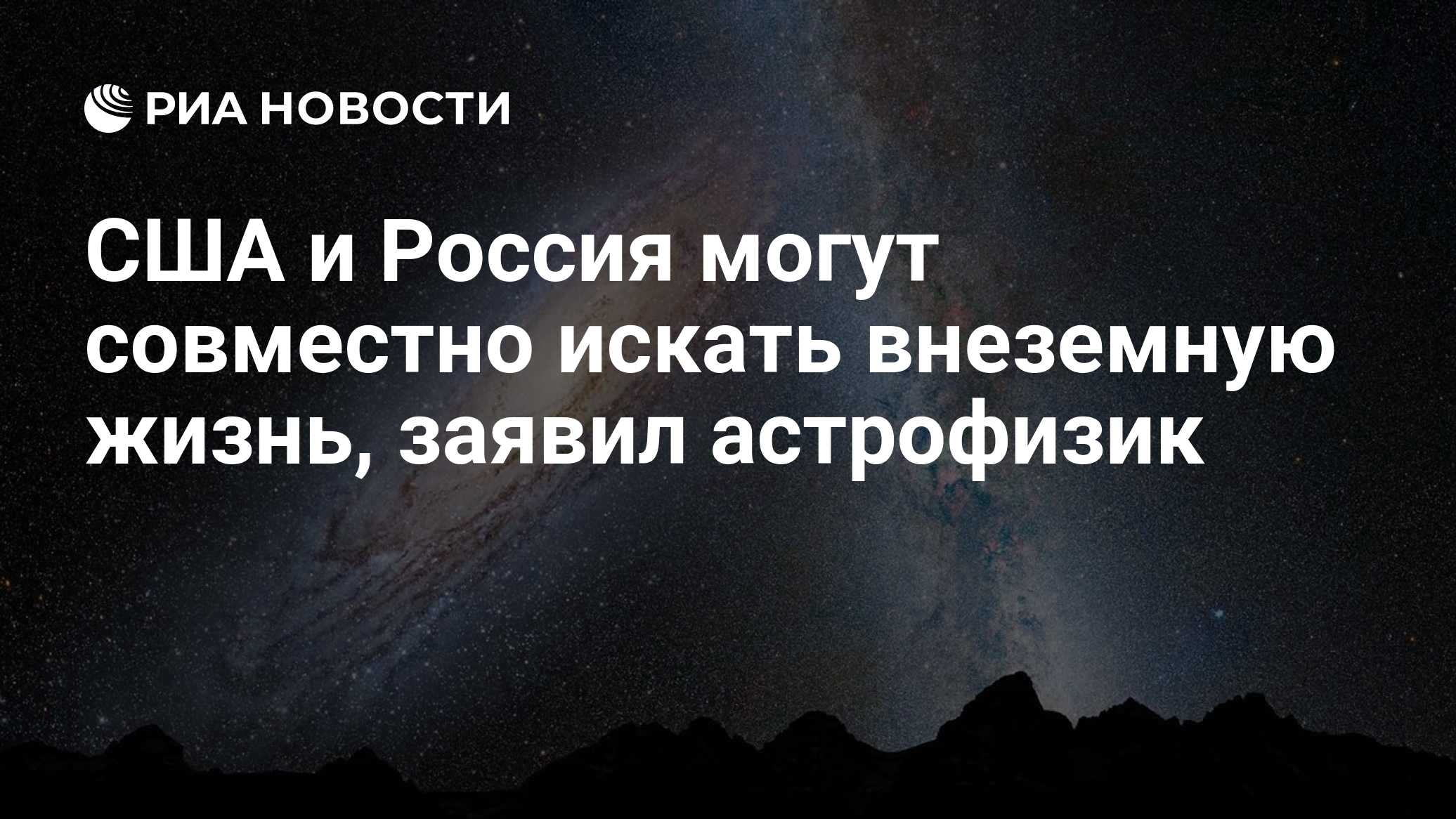 США и Россия могут совместно искать внеземную жизнь, заявил астрофизик