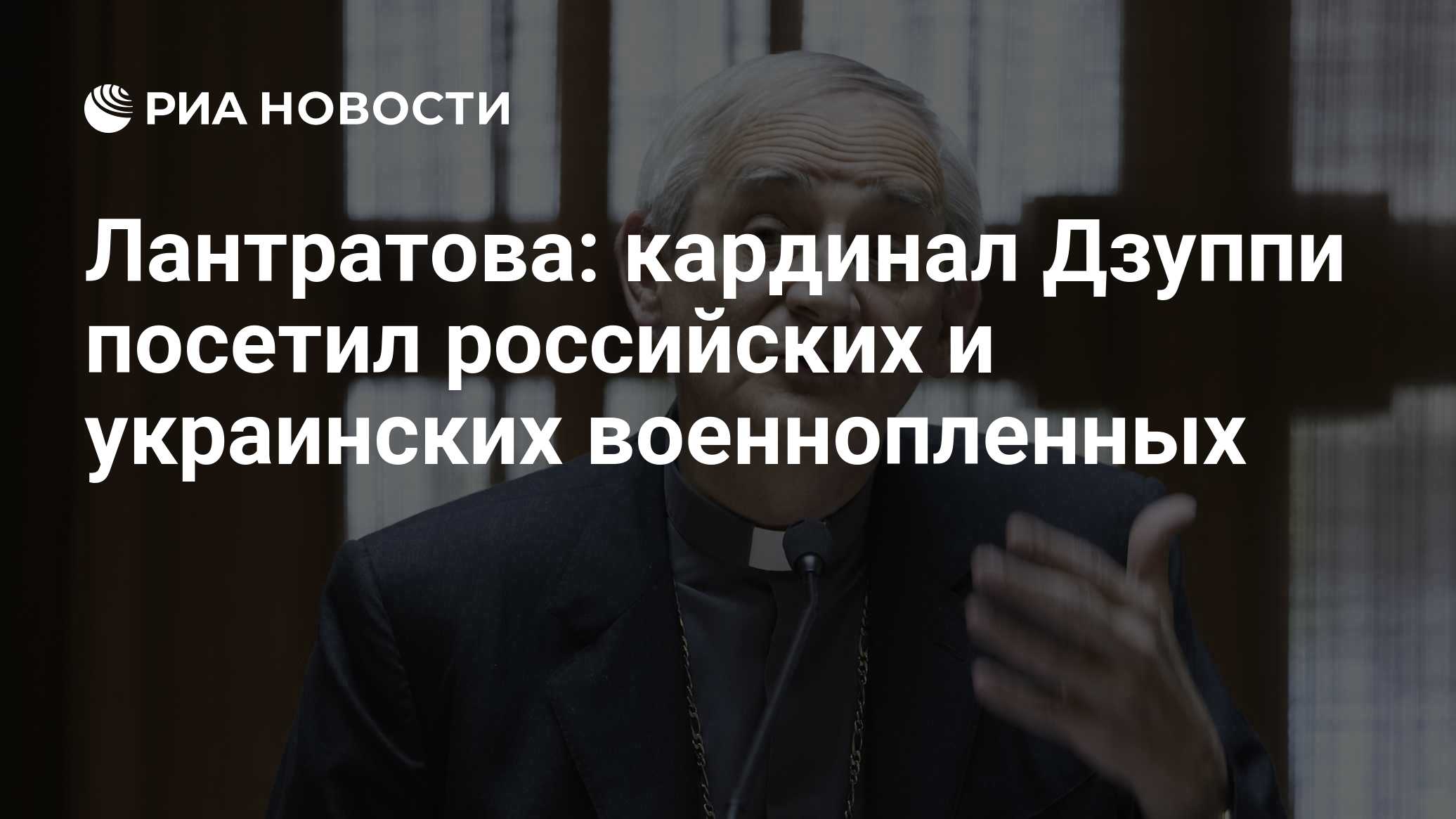 Лантратова: кардинал Дзуппи посетил российских и украинских военнопленных