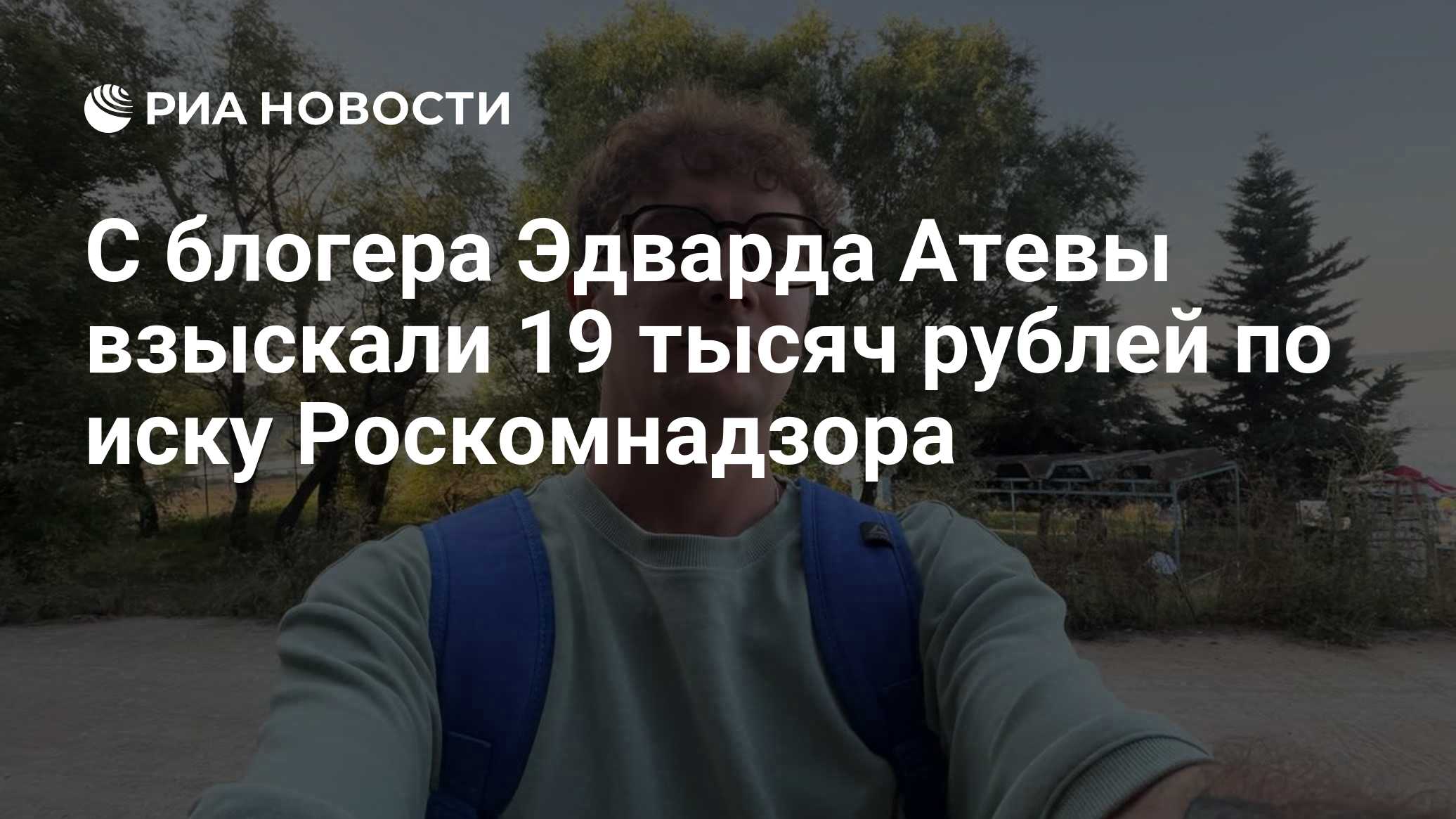 С блогера Эдварда Атевы взыскали 19 тысяч рублей по иску Роскомнадзора
