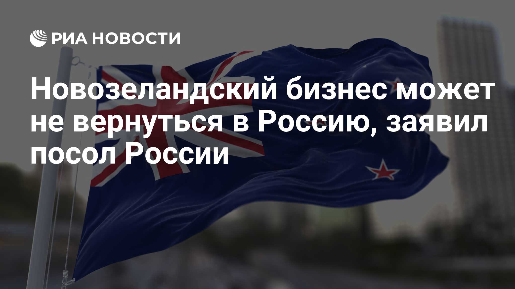 Новозеландский бизнес может не вернуться в Россию, заявил посол России