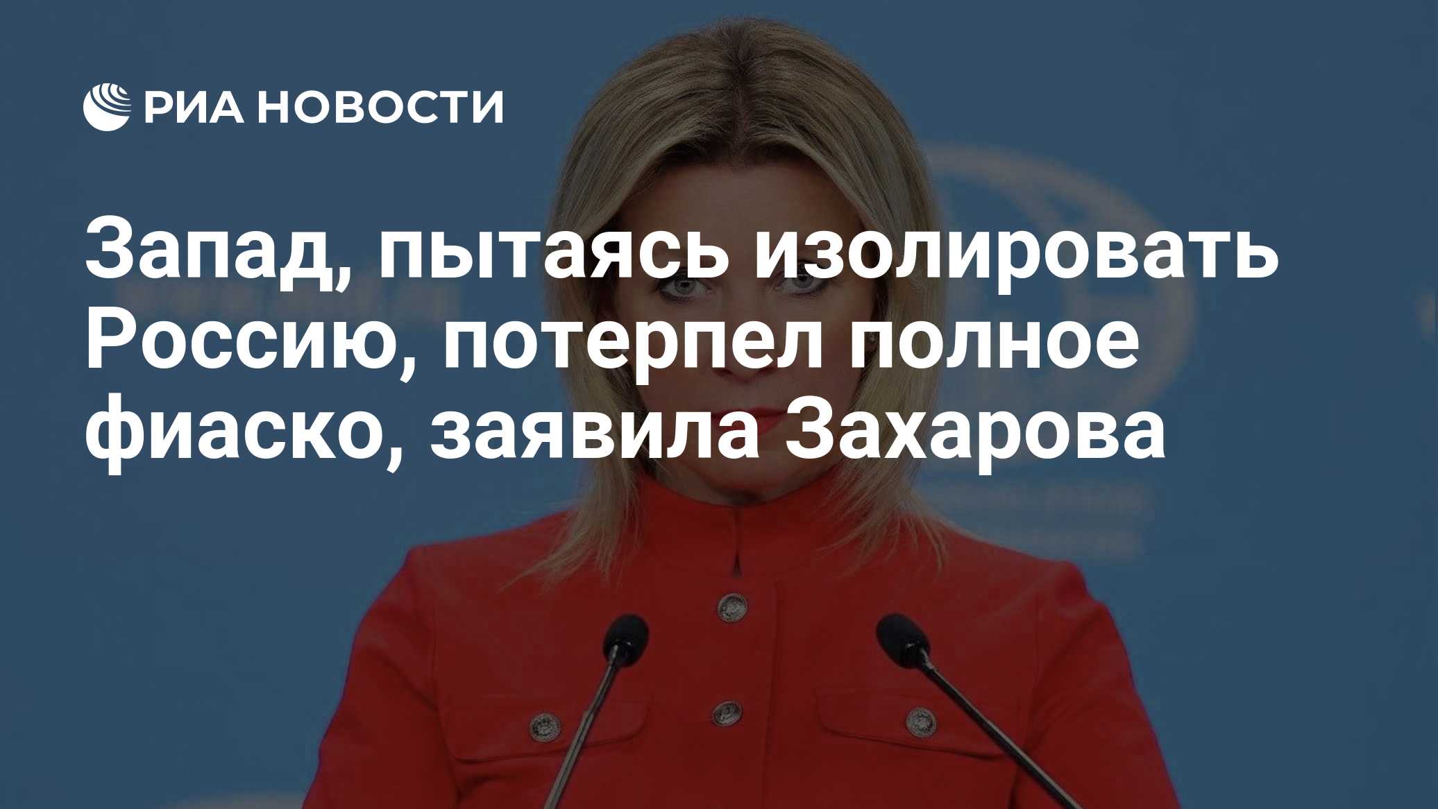 Запад, пытаясь изолировать Россию, потерпел полное фиаско, заявила Захарова