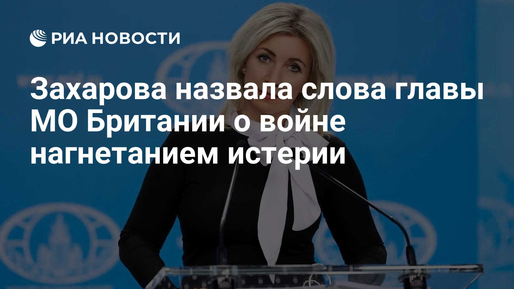 Захарова назвала слова главы МО Британии о войне нагнетанием истерии