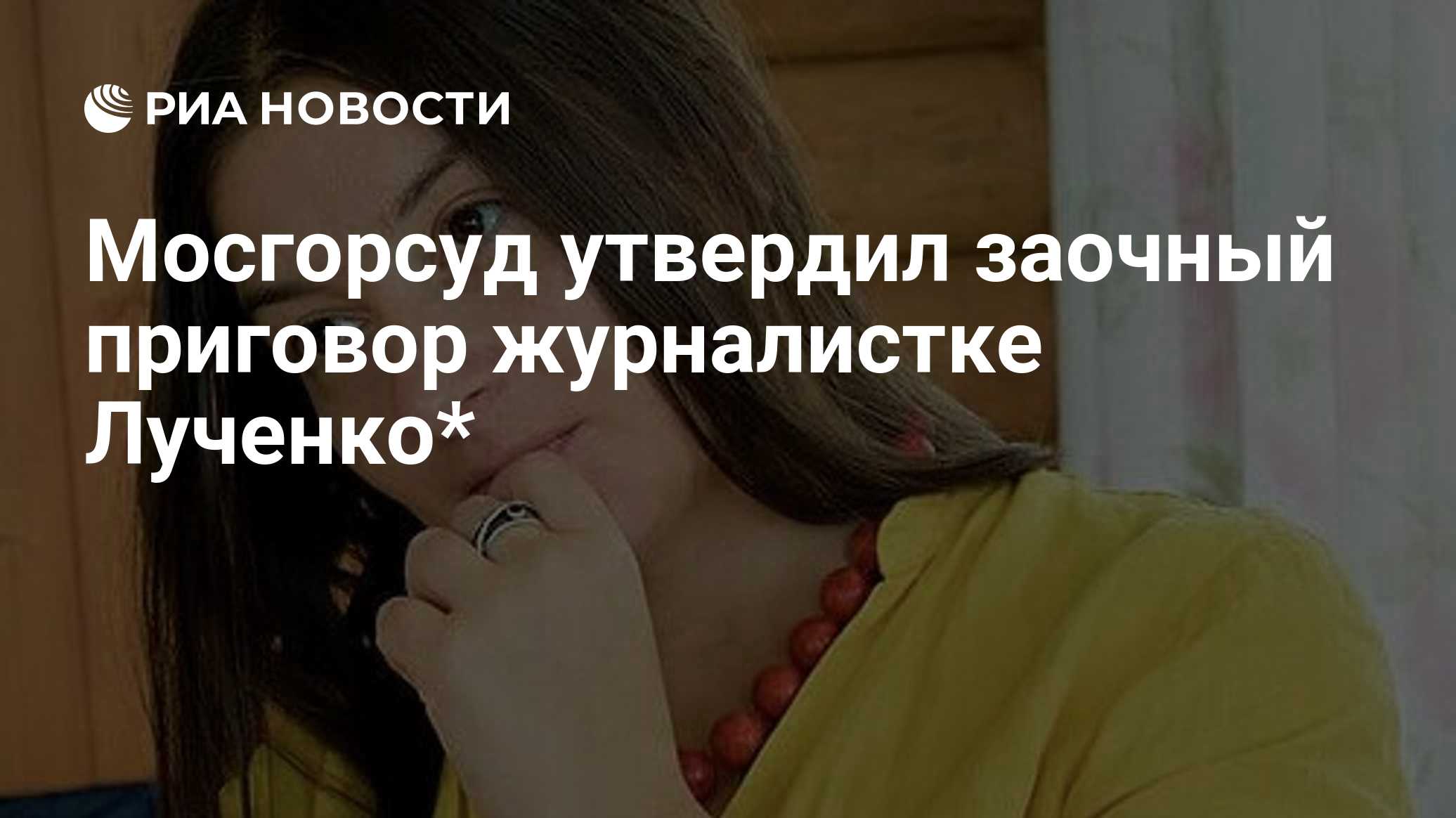 Мосгорсуд утвердил заочный приговор журналистке Лученко*