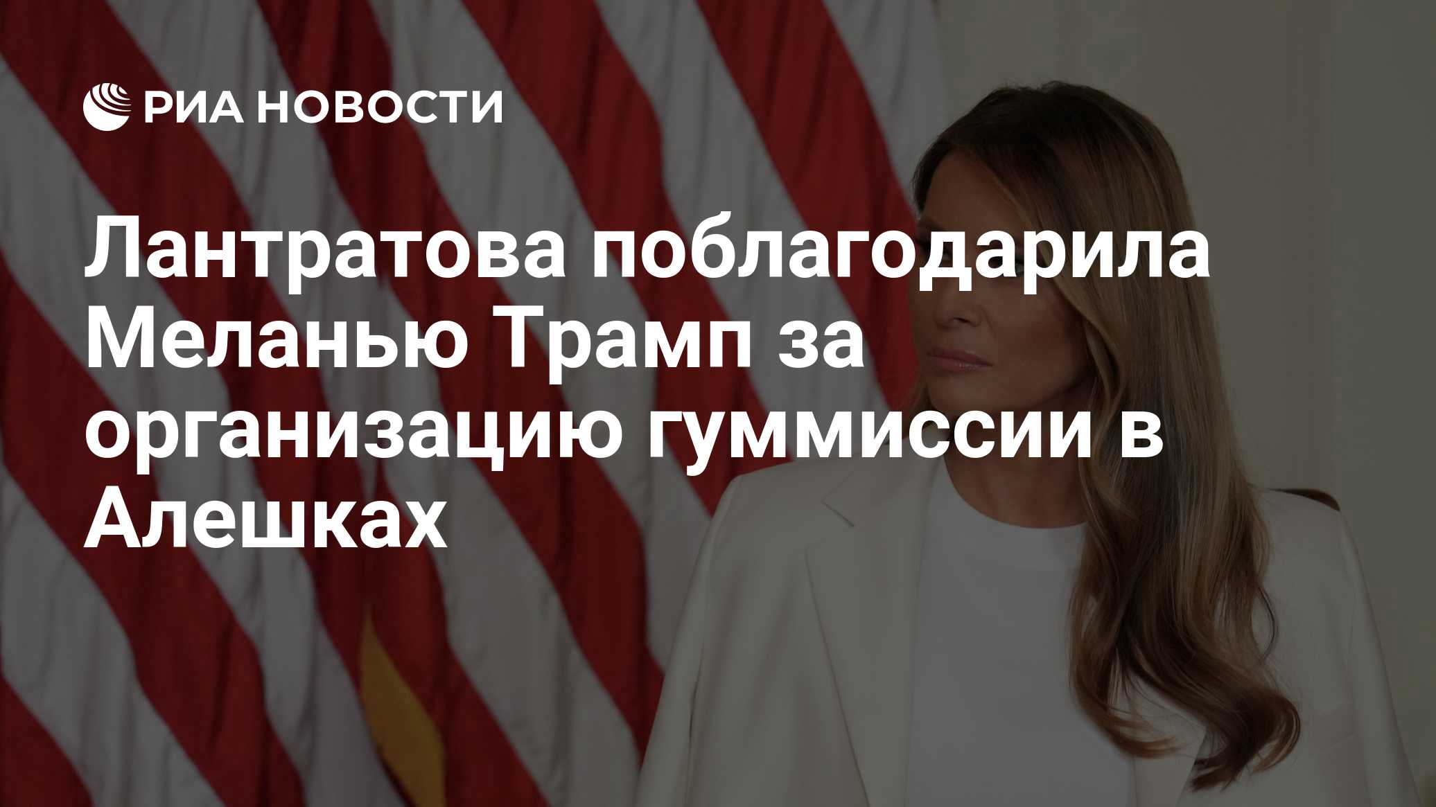 Лантратова поблагодарила Меланью Трамп за организацию гуммиссии в Алешках